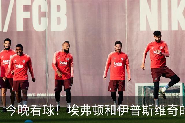 今晚看球！埃弗顿和伊普斯维奇的精彩对决